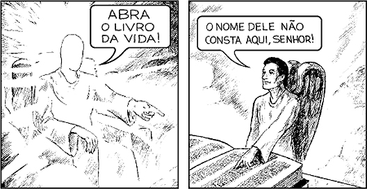 Deus: Abra o livro da vida!, o anjo responde: O nome dele não consta aqui, Senhor!
